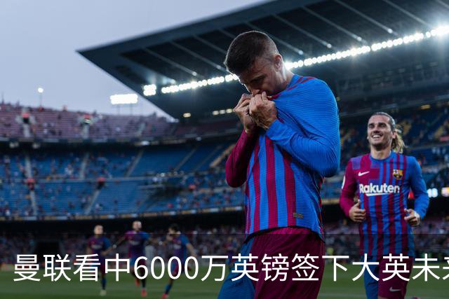 曼联看中6000万英镑签下大英未来国脚，M费依旧更受青睐，皇马无意竞购