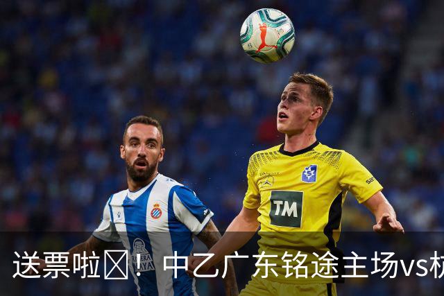 送票啦🎁！中乙广东铭途主场vs杭州临平吴越，小吧送出5张球票