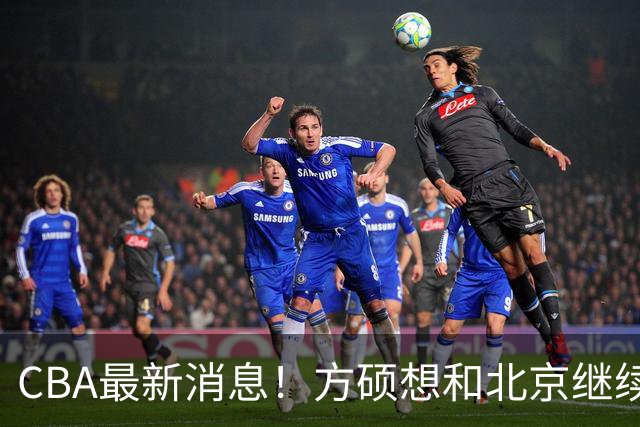 CBA最新消息！方硕想和北京继续续约，新疆管理层变天，张镇麟无缘国家队原因曝光